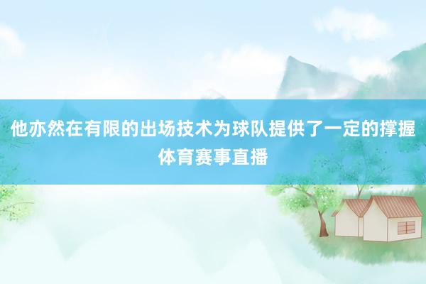 他亦然在有限的出场技术为球队提供了一定的撑握体育赛事直播