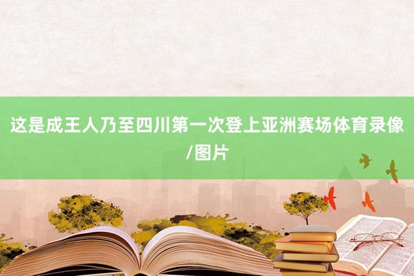 这是成王人乃至四川第一次登上亚洲赛场体育录像/图片