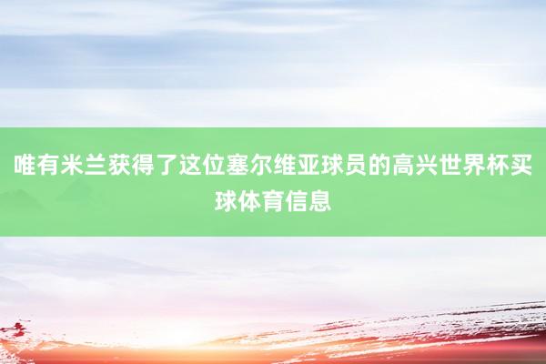 唯有米兰获得了这位塞尔维亚球员的高兴世界杯买球体育信息