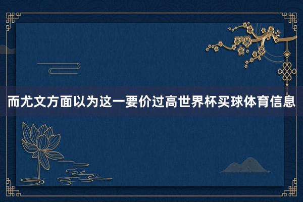 而尤文方面以为这一要价过高世界杯买球体育信息
