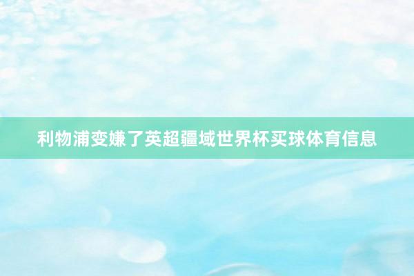 利物浦变嫌了英超疆域世界杯买球体育信息