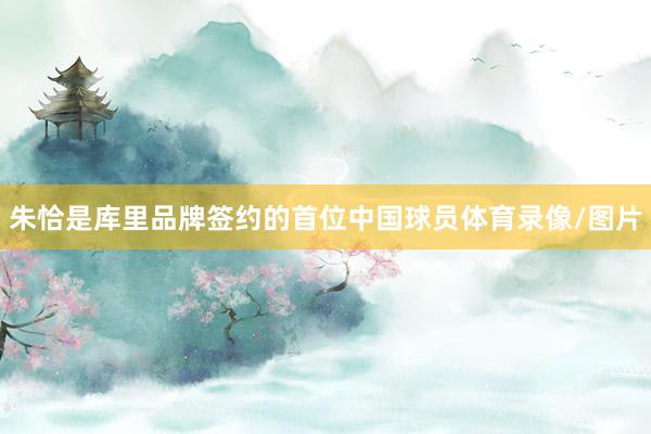 朱恰是库里品牌签约的首位中国球员体育录像/图片