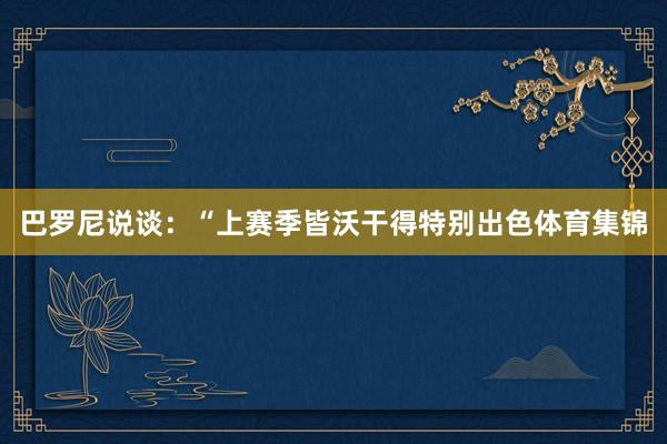 巴罗尼说谈：“上赛季皆沃干得特别出色体育集锦
