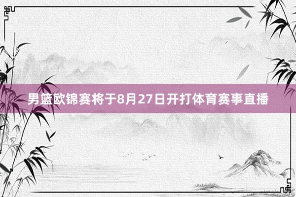 男篮欧锦赛将于8月27日开打体育赛事直播
