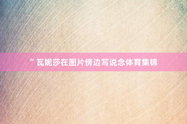 ”瓦妮莎在图片傍边写说念体育集锦