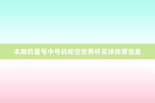 本期防重号中号码轮空世界杯买球体育信息