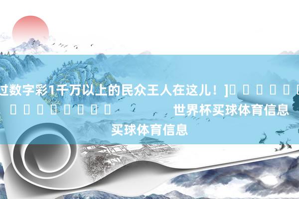 中过数字彩1千万以上的民众王人在这儿！]															                世界杯买球体育信息