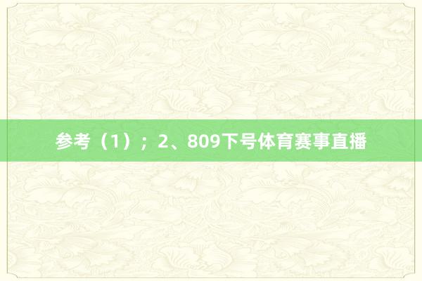 参考（1）；　　2、809下号体育赛事直播
