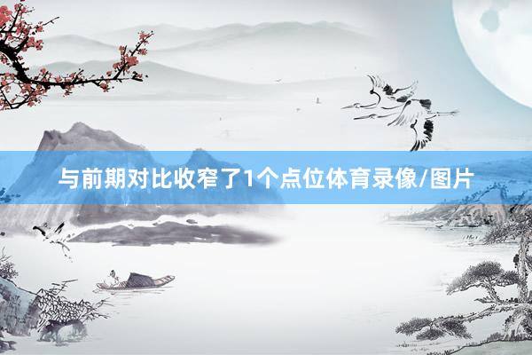与前期对比收窄了1个点位体育录像/图片