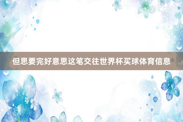 但思要完好意思这笔交往世界杯买球体育信息