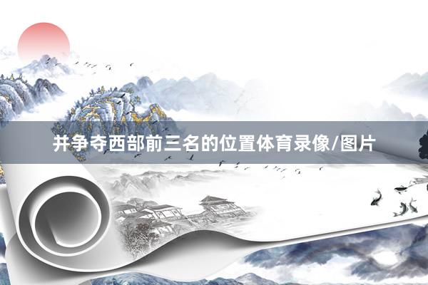 并争夺西部前三名的位置体育录像/图片