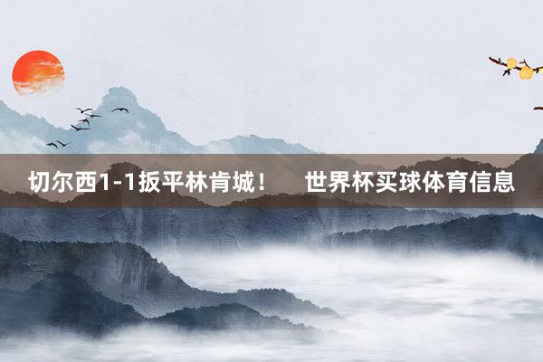 切尔西1-1扳平林肯城！    世界杯买球体育信息