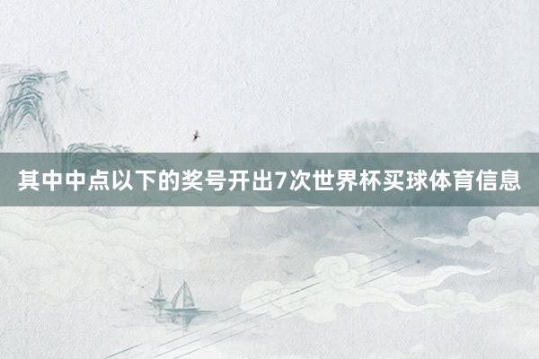 其中中点以下的奖号开出7次世界杯买球体育信息