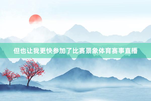 但也让我更快参加了比赛景象体育赛事直播