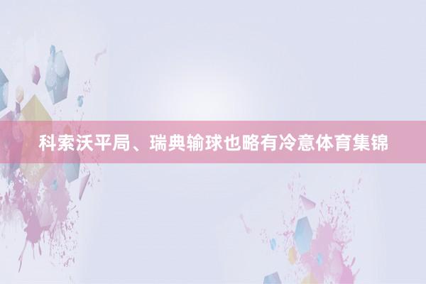 科索沃平局、瑞典输球也略有冷意体育集锦