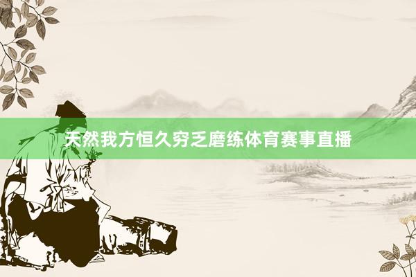 天然我方恒久穷乏磨练体育赛事直播