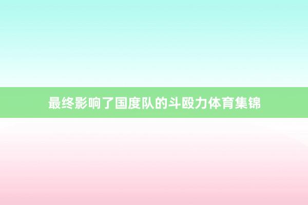 最终影响了国度队的斗殴力体育集锦