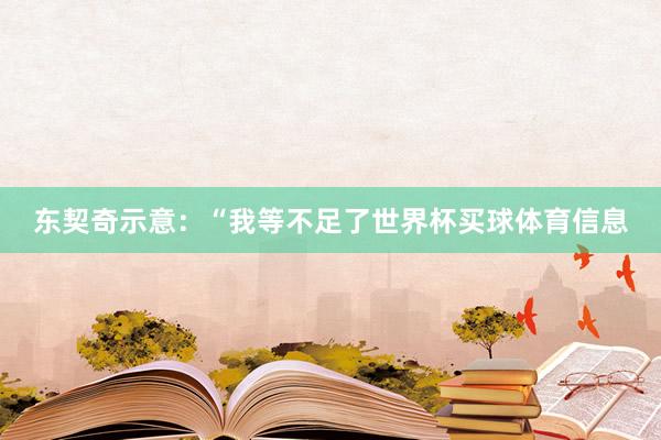 东契奇示意：“我等不足了世界杯买球体育信息