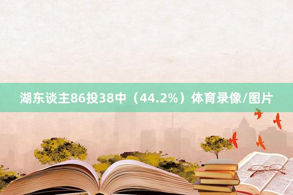 湖东谈主86投38中（44.2%）体育录像/图片