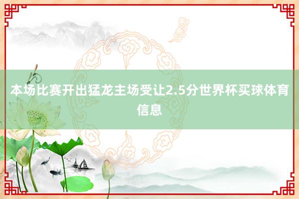 本场比赛开出猛龙主场受让2.5分世界杯买球体育信息