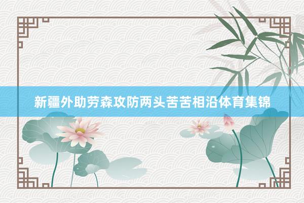 新疆外助劳森攻防两头苦苦相沿体育集锦