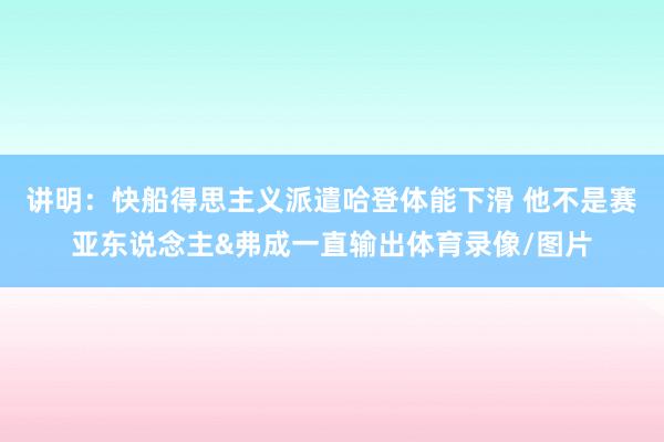 讲明：快船得思主义派遣哈登体能下滑 他不是赛亚东说念主&弗成一直输出体育录像/图片