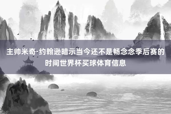 主帅米奇·约翰逊暗示当今还不是畅念念季后赛的时间世界杯买球体育信息