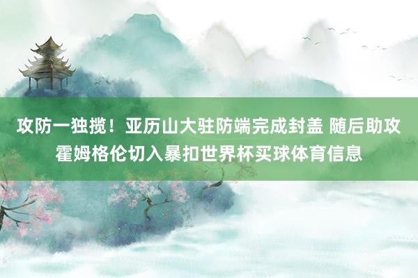 攻防一独揽！亚历山大驻防端完成封盖 随后助攻霍姆格伦切入暴扣世界杯买球体育信息
