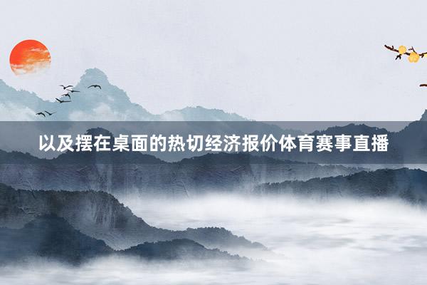以及摆在桌面的热切经济报价体育赛事直播