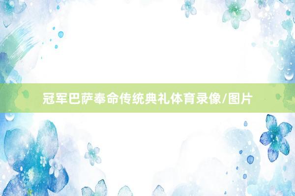 冠军巴萨奉命传统典礼体育录像/图片