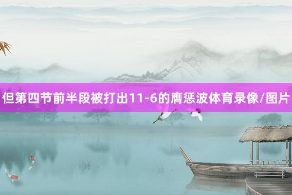 但第四节前半段被打出11-6的膺惩波体育录像/图片