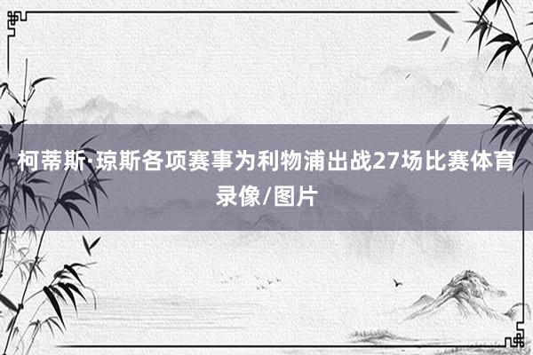 柯蒂斯·琼斯各项赛事为利物浦出战27场比赛体育录像/图片