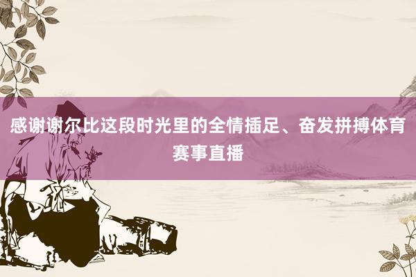 感谢谢尔比这段时光里的全情插足、奋发拼搏体育赛事直播