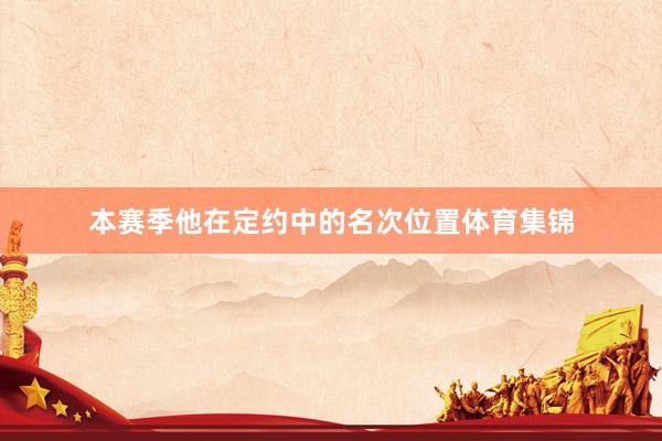本赛季他在定约中的名次位置体育集锦