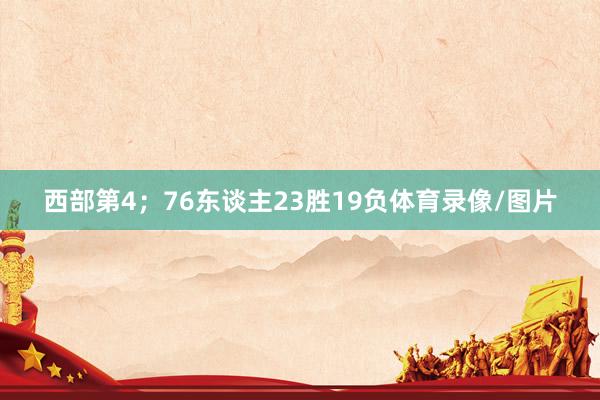 西部第4；76东谈主23胜19负体育录像/图片