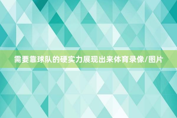 需要靠球队的硬实力展现出来体育录像/图片