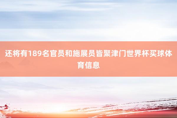 还将有189名官员和施展员皆聚津门世界杯买球体育信息