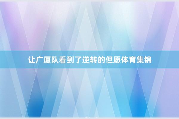 让广厦队看到了逆转的但愿体育集锦