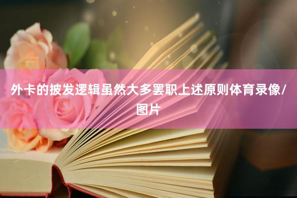 外卡的披发逻辑虽然大多罢职上述原则体育录像/图片