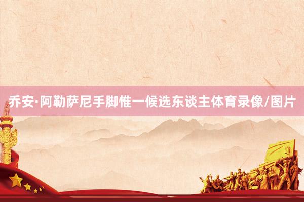 乔安·阿勒萨尼手脚惟一候选东谈主体育录像/图片