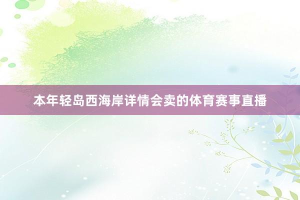 本年轻岛西海岸详情会卖的体育赛事直播