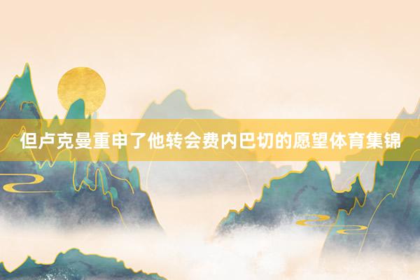 但卢克曼重申了他转会费内巴切的愿望体育集锦