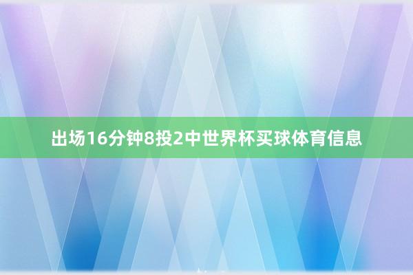 出场16分钟8投2中世界杯买球体育信息