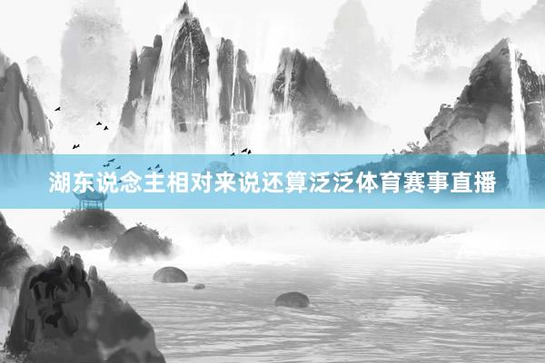 湖东说念主相对来说还算泛泛体育赛事直播