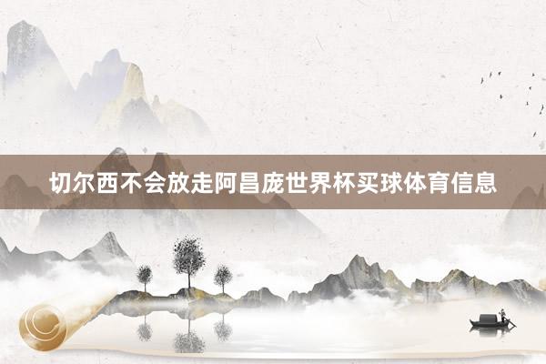 切尔西不会放走阿昌庞世界杯买球体育信息