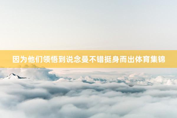 因为他们领悟到说念曼不错挺身而出体育集锦