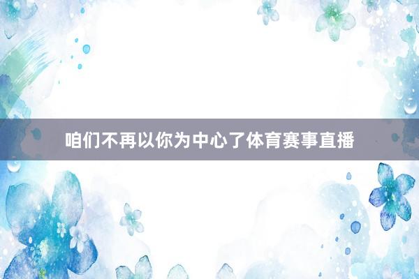 咱们不再以你为中心了体育赛事直播