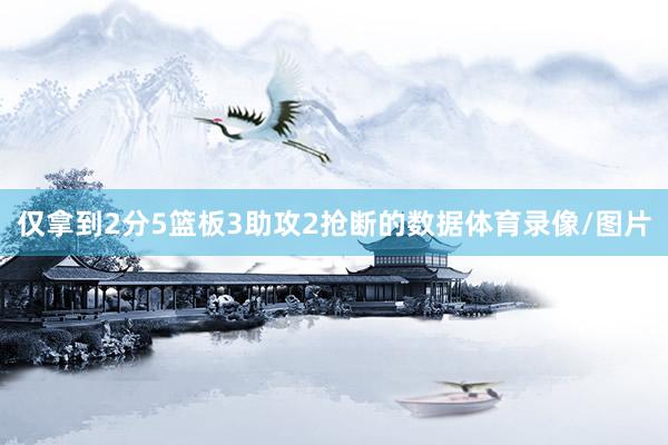 仅拿到2分5篮板3助攻2抢断的数据体育录像/图片
