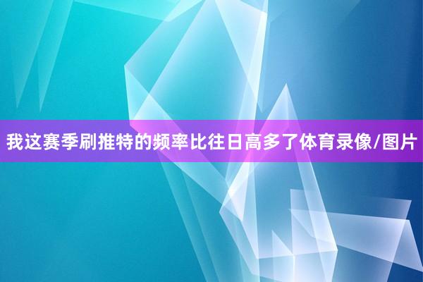 我这赛季刷推特的频率比往日高多了体育录像/图片