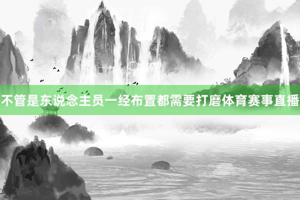 不管是东说念主员一经布置都需要打磨体育赛事直播